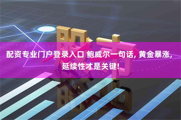 配资专业门户登录入口 鲍威尔一句话, 黄金暴涨, 延续性才是关键!