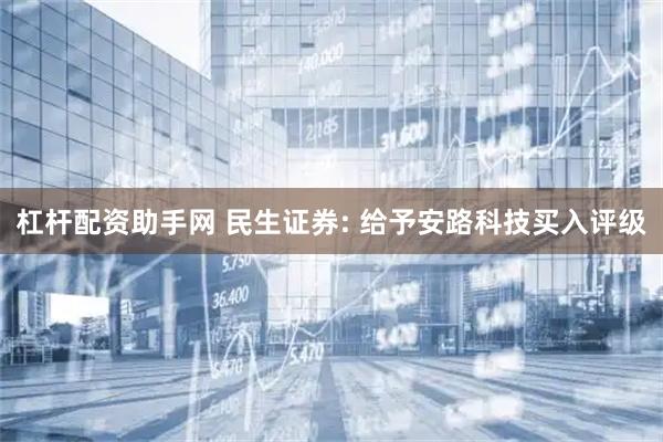 杠杆配资助手网 民生证券: 给予安路科技买入评级