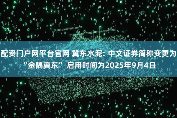 配资门户网平台官网 冀东水泥: 中文证券简称变更为“金隅冀东” 启用时间为2025年9月4日