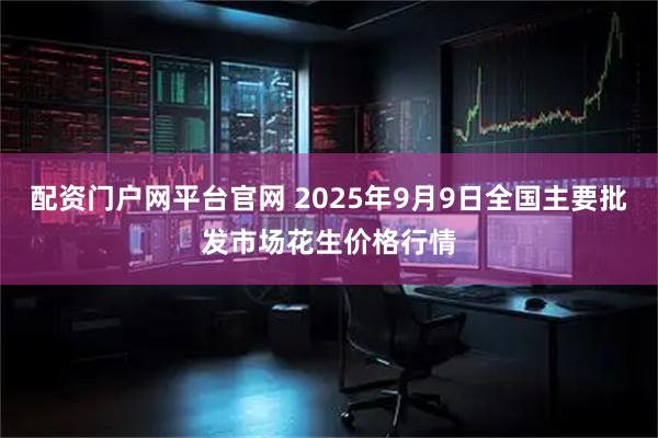 配资门户网平台官网 2025年9月9日全国主要批发市场花生价格行情
