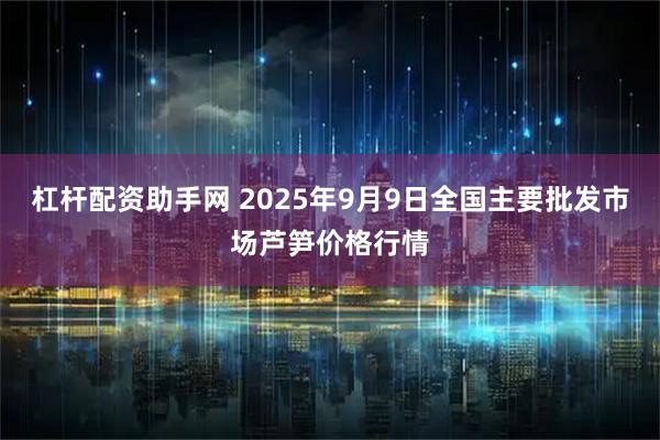 杠杆配资助手网 2025年9月9日全国主要批发市场芦笋价格行情