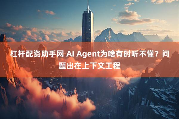 杠杆配资助手网 AI Agent为啥有时听不懂？问题出在上下文工程