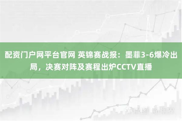 配资门户网平台官网 英锦赛战报：墨菲3-6爆冷出局，决赛对阵及赛程出炉CCTV直播