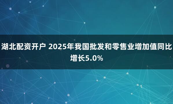 湖北配资开户 2025年我国批发和零售业增加值同比增长5.0%