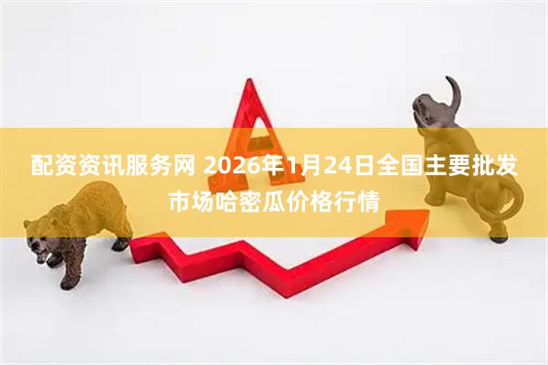 配资资讯服务网 2026年1月24日全国主要批发市场哈密瓜价格行情