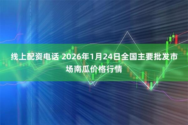 线上配资电话 2026年1月24日全国主要批发市场南瓜价格行情