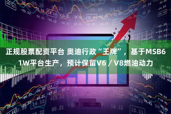 正规股票配资平台 奥迪行政“王牌”，基于MSB61W平台生产，预计保留V6／V8燃油动力
