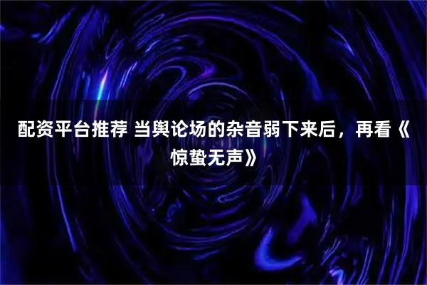配资平台推荐 当舆论场的杂音弱下来后，再看《惊蛰无声》
