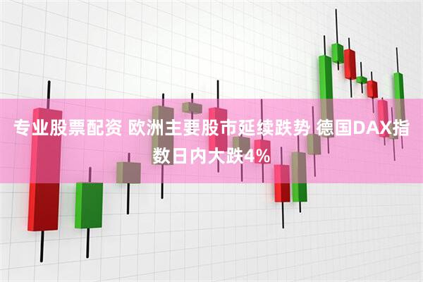 专业股票配资 欧洲主要股市延续跌势 德国DAX指数日内大跌4%