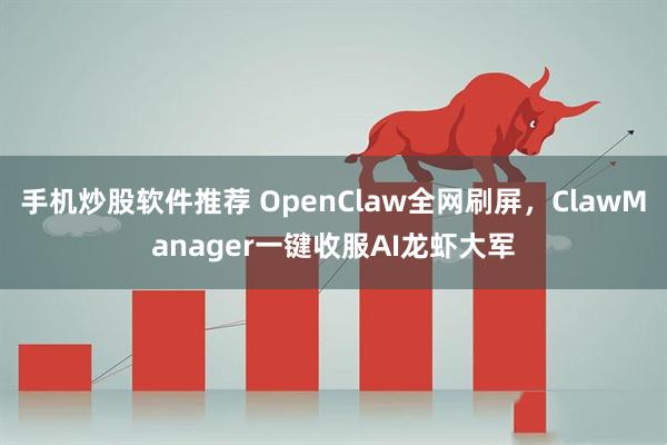 手机炒股软件推荐 OpenClaw全网刷屏，ClawManager一键收服AI龙虾大军