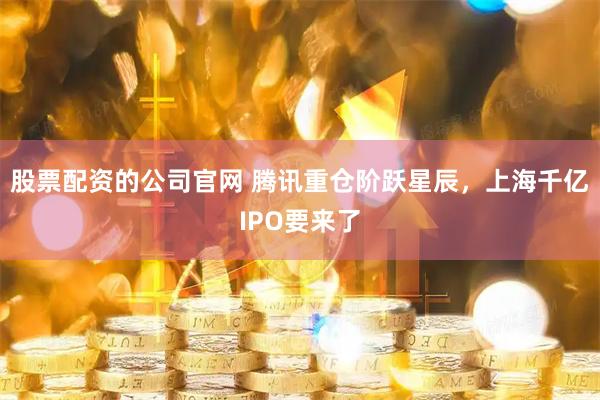 股票配资的公司官网 腾讯重仓阶跃星辰，上海千亿IPO要来了