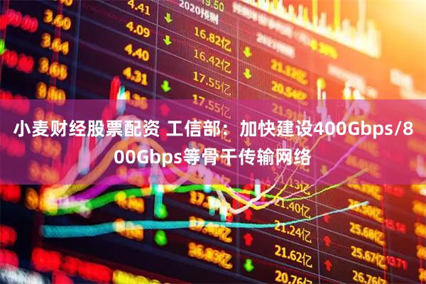 小麦财经股票配资 工信部：加快建设400Gbps/800Gbps等骨干传输网络
