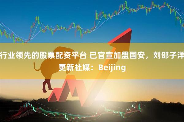 行业领先的股票配资平台 已官宣加盟国安，刘邵子洋更新社媒：Beijing
